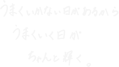 うまくいかない日があるからうまいくいく日がちゃんと輝く。
